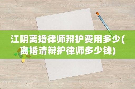 江陰離婚律師辯護費用多少(離婚請辯護律師多少錢)