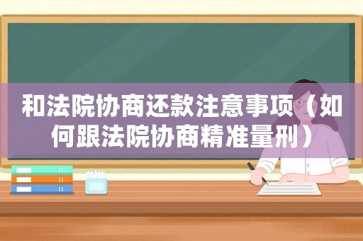 和法院協(xié)商還款注意事項（如何跟法院協(xié)商精準量刑）