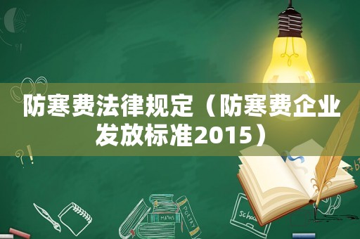 防寒費(fèi)法律規(guī)定（防寒費(fèi)企業(yè)發(fā)放標(biāo)準(zhǔn)2015）