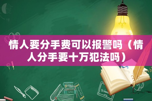 情人要分手費(fèi)可以報(bào)警嗎（情人分手要十萬犯法嗎）