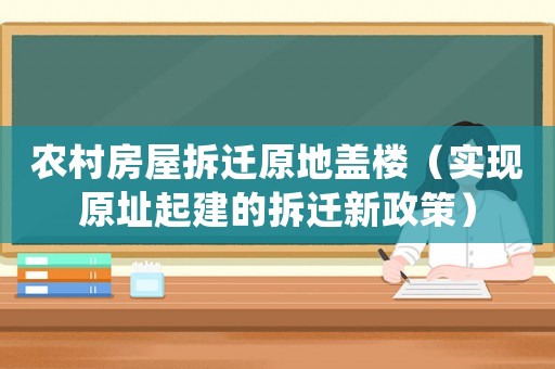 農(nóng)村房屋拆遷原地蓋樓（實(shí)現(xiàn)原址起建的拆遷新政策）