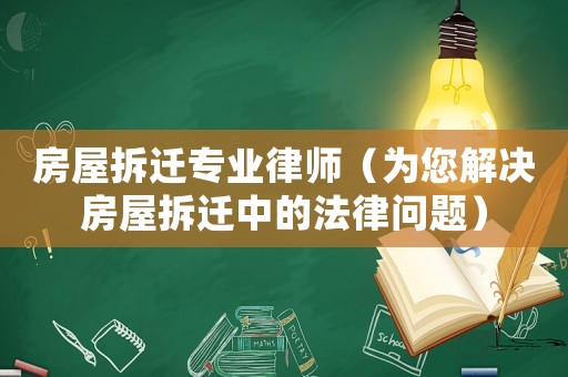 房屋拆遷專業(yè)律師（為您解決房屋拆遷中的法律問題）