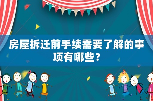 房屋拆遷前手續(xù)需要了解的事項(xiàng)有哪些？