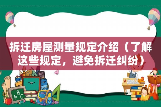 拆遷房屋測(cè)量規(guī)定介紹（了解這些規(guī)定，避免拆遷糾紛）