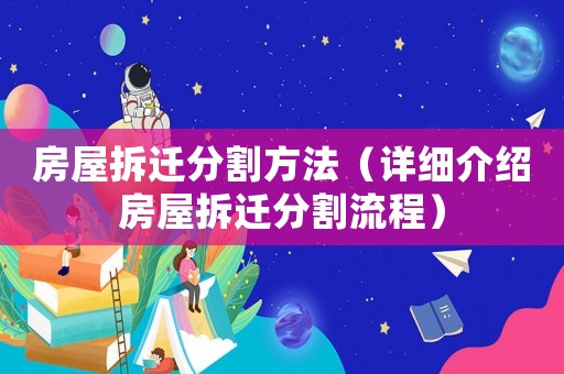 房屋拆遷分割方法（詳細(xì)介紹房屋拆遷分割流程）
