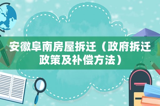 安徽阜南房屋拆遷（政府拆遷政策及補(bǔ)償方法）