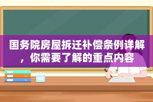 國(guó)務(wù)院房屋拆遷補(bǔ)償條例詳解，你需要了解的重點(diǎn)內(nèi)容
