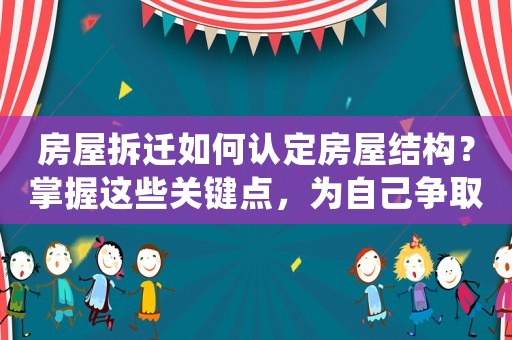 房屋拆遷如何認(rèn)定房屋結(jié)構(gòu)？掌握這些關(guān)鍵點(diǎn)，為自己爭(zhēng)取更多利益