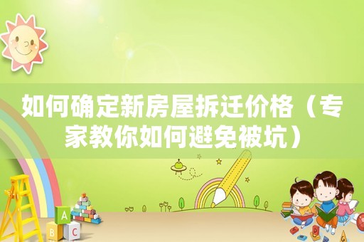 如何確定新房屋拆遷價(jià)格（專家教你如何避免被坑）