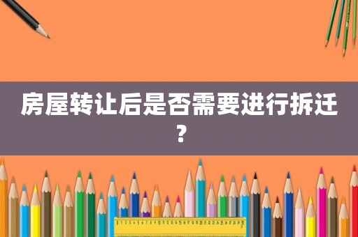 房屋轉(zhuǎn)讓后是否需要進(jìn)行拆遷？