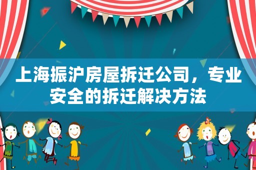 上海振滬房屋拆遷公司，專業(yè)安全的拆遷解決方法