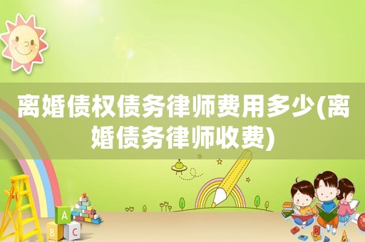 離婚債權(quán)債務(wù)律師費用多少(離婚債務(wù)律師收費)