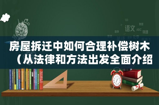 房屋拆遷中如何合理補償樹木（從法律和方法出發(fā)全面介紹）