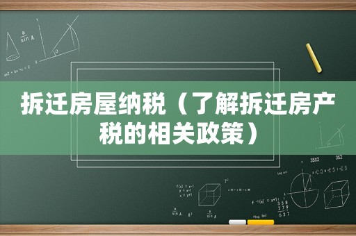 拆遷房屋納稅（了解拆遷房產稅的相關政策）