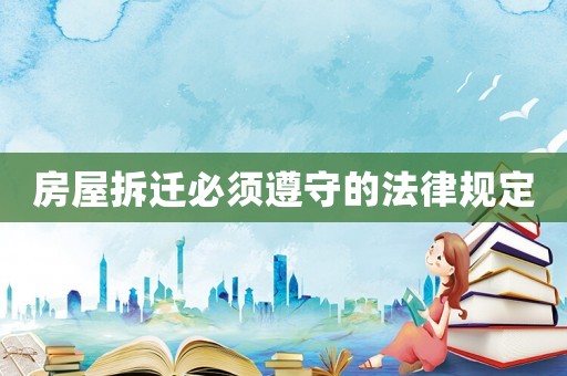 房屋拆遷必須遵守的法律規(guī)定
