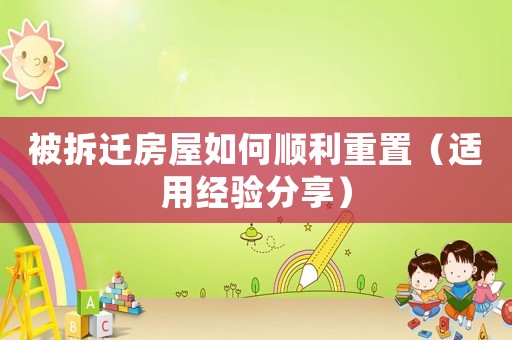 被拆遷房屋如何順利重置（適用經(jīng)驗(yàn)分享）