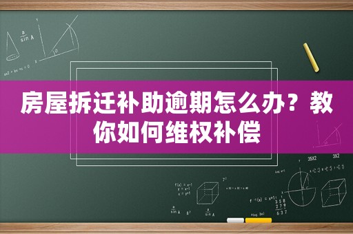 房屋拆遷補(bǔ)助逾期怎么辦？教你如何維權(quán)補(bǔ)償