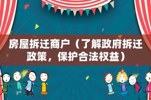 房屋拆遷商戶（了解政府拆遷政策，保護合法權益）