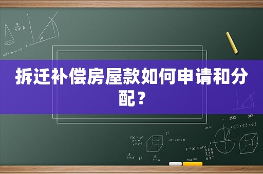 拆遷補償房屋款如何申請和分配？