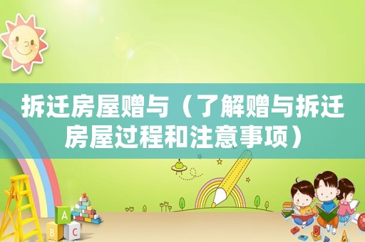 拆遷房屋贈(zèng)與（了解贈(zèng)與拆遷房屋過程和注意事項(xiàng)）