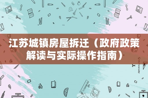 江蘇城鎮(zhèn)房屋拆遷（政府政策解讀與實(shí)際操作指南）