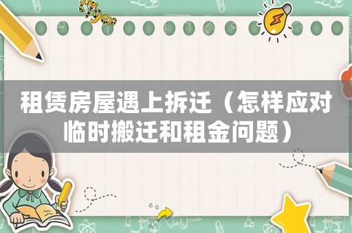 租賃房屋遇上拆遷（怎樣應(yīng)對臨時搬遷和租金問題）