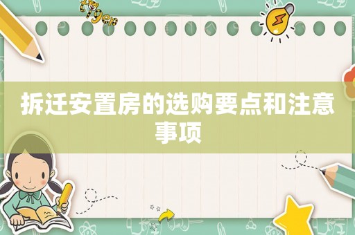 拆遷安置房的選購要點(diǎn)和注意事項