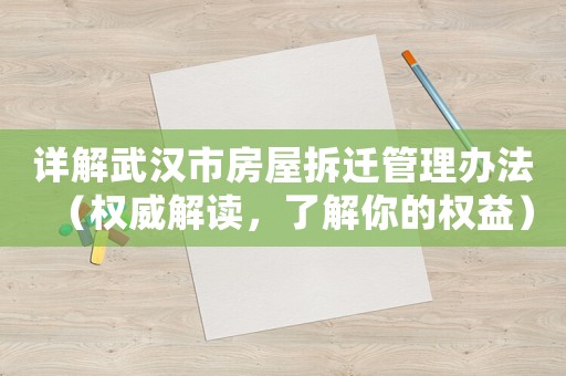 詳解武漢市房屋拆遷管理辦法（權(quán)威解讀，了解你的權(quán)益）