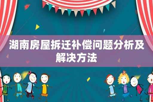 湖南房屋拆遷補(bǔ)償問題分析及解決方法