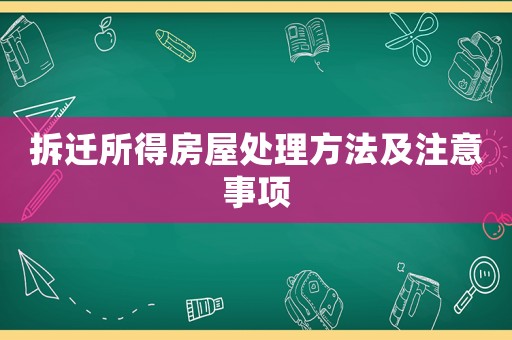 拆遷所得房屋處理方法及注意事項