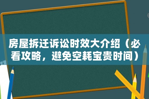 房屋拆遷訴訟時(shí)效大介紹（必看攻略，避免空耗寶貴時(shí)間）