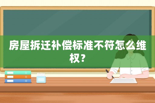 房屋拆遷補(bǔ)償標(biāo)準(zhǔn)不符怎么維權(quán)？