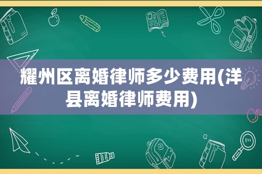 耀州區(qū)離婚律師多少費(fèi)用(洋縣離婚律師費(fèi)用)