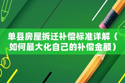 單縣房屋拆遷補(bǔ)償標(biāo)準(zhǔn)詳解（如何最大化自己的補(bǔ)償金額）