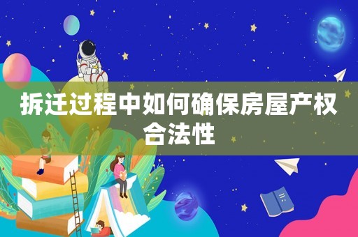 拆遷過程中如何確保房屋產(chǎn)權(quán)合法性