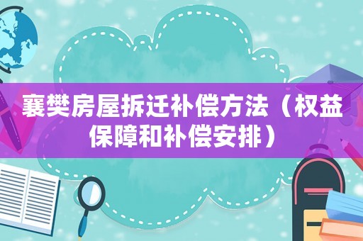 襄樊房屋拆遷補(bǔ)償方法（權(quán)益保障和補(bǔ)償安排）