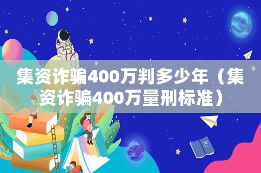 集資詐騙400萬判多少年（集資詐騙400萬量刑標(biāo)準(zhǔn)）