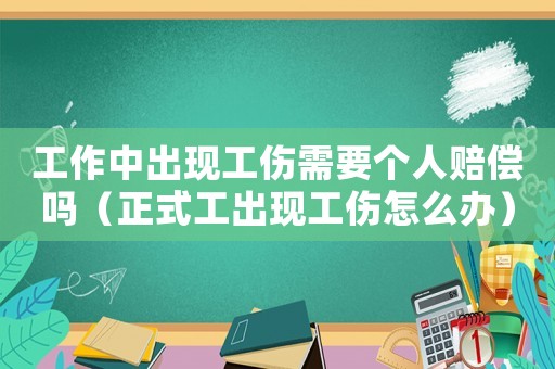 工作中出現(xiàn)工傷需要個人賠償嗎（正式工出現(xiàn)工傷怎么辦）