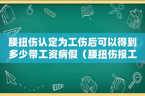 腰扭傷認(rèn)定為工傷后可以得到多少帶工資病假（腰扭傷報(bào)工傷能賠誤工費(fèi)嗎）