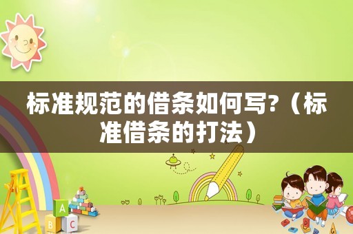 標(biāo)準(zhǔn)規(guī)范的借條如何寫?（標(biāo)準(zhǔn)借條的打法）