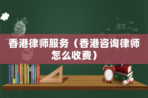 香港律師服務(wù)（香港咨詢律師怎么收費(fèi)）