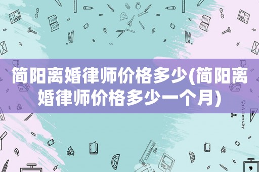 簡(jiǎn)陽(yáng)離婚律師價(jià)格多少(簡(jiǎn)陽(yáng)離婚律師價(jià)格多少一個(gè)月)