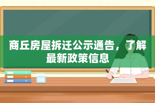 商丘房屋拆遷公示通告，了解最新政策信息