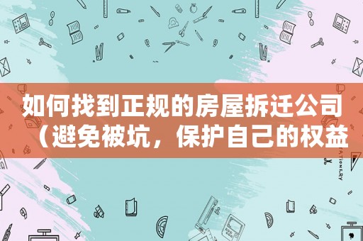 如何找到正規(guī)的房屋拆遷公司（避免被坑，保護自己的權益）