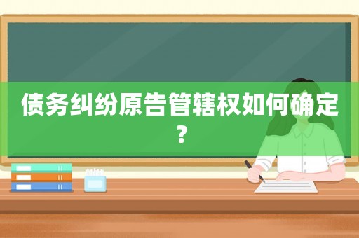 債務(wù)糾紛原告管轄權(quán)如何確定？