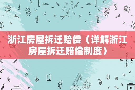 浙江房屋拆遷賠償（詳解浙江房屋拆遷賠償制度）