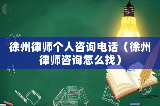 徐州律師個人咨詢電話（徐州律師咨詢怎么找）