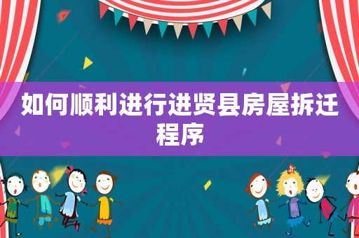 如何順利進(jìn)行進(jìn)賢縣房屋拆遷程序