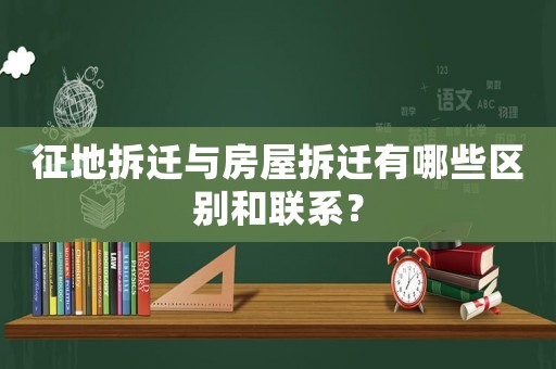 征地拆遷與房屋拆遷有哪些區(qū)別和聯(lián)系？