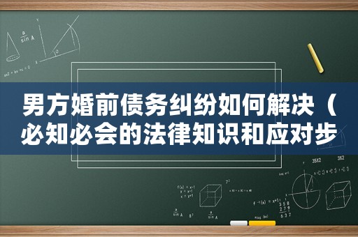 男方婚前債務(wù)糾紛如何解決（必知必會(huì)的法律知識和應(yīng)對步驟）